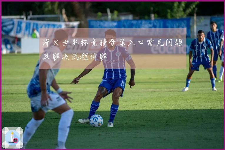 烽火世界杯竞猜登录入口常见问题及解决流程详解
