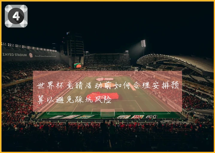 世界杯竞猜活动前如何合理安排预算以避免踩坑风险